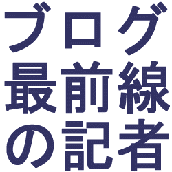 ブログは最前線の記者