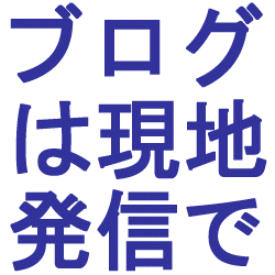 ブログは現地発信で