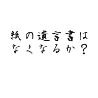 紙の遺言書はなくなるか？ 2011/01/05 11:30:00