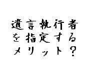 遺言執行者は指定するのがベターです 2010/07/16 11:33:05