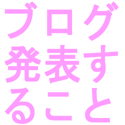 ブログ発表すること