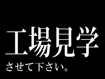 工場見学させて下さい。